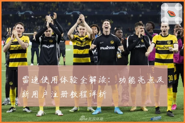 雷速使用体验全解读：功能亮点及新用户注册教程详析