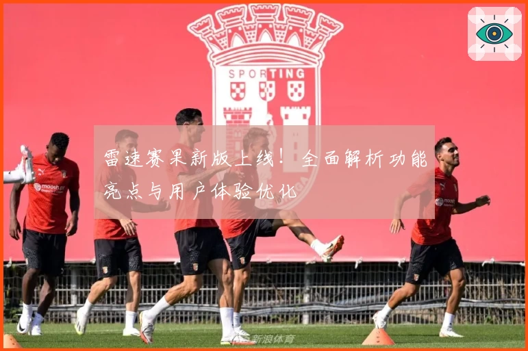 雷速赛果新版上线！全面解析功能亮点与用户体验优化
