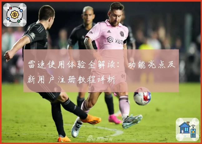 雷速使用体验全解读：功能亮点及新用户注册教程详析