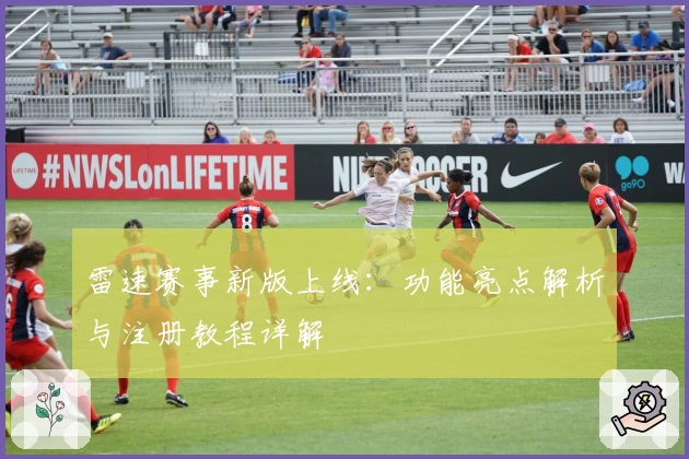 雷速赛事新版上线：功能亮点解析与注册教程详解