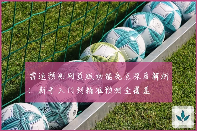 雷速预测网页版功能亮点深度解析：新手入门到精准预测全覆盖